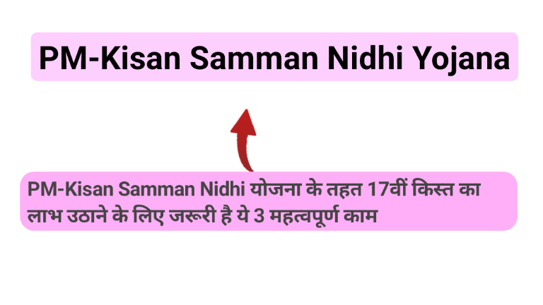 PM Kisan Samman Nidhi Yojana 2024 के तहत 17वीं किस्त का लाभ उठाने के लिए जरूरी है ये 3 महत्वपूर्ण काम