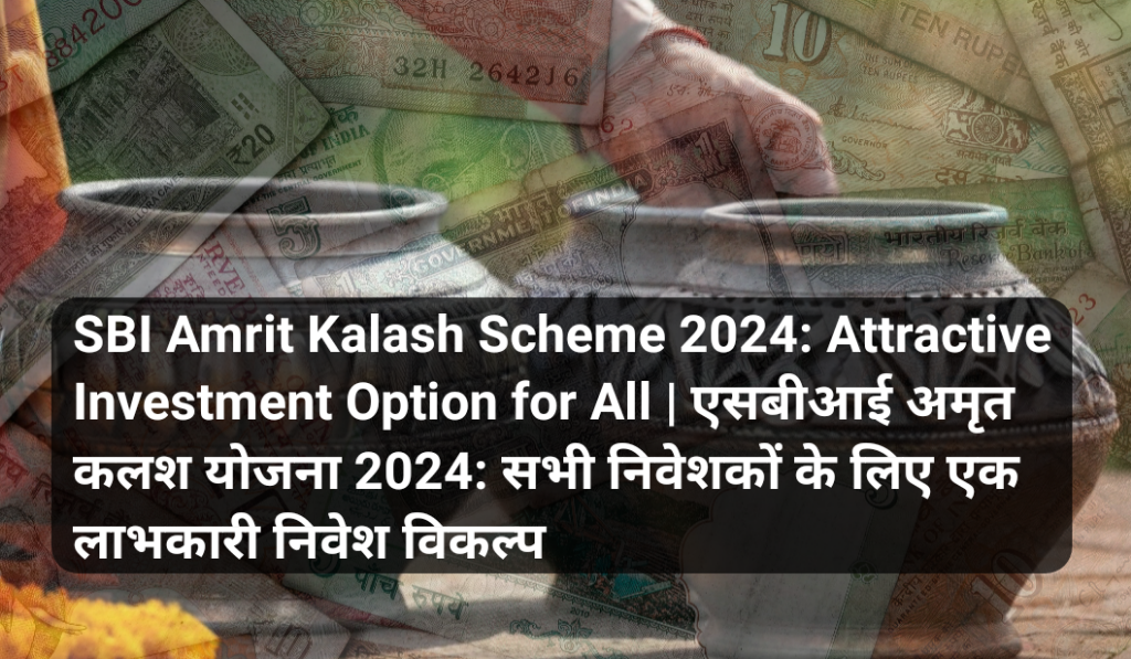 SBI Amrit Kalash Scheme 2024 सभी निवेशकों के लिए एक लाभकारी निवेश विकल्प