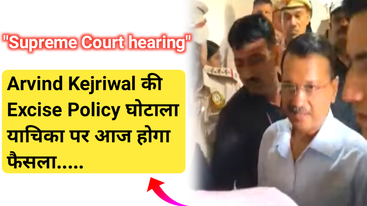 Supreme Court hearing: Arvind Kejriwal की Excise Policy घोटाला याचिका पर आज होगा फैसला